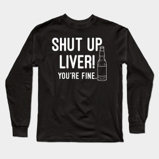 Shut Up Liver You're Fine Long Sleeve T-Shirt